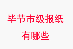 畢節報紙有哪些，畢節市級報紙有哪些找我要登報網