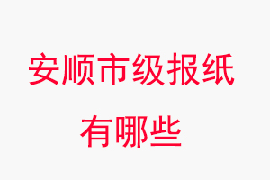 安順報(bào)紙有哪些，安順市級(jí)報(bào)紙有哪些找我要登報(bào)網(wǎng)