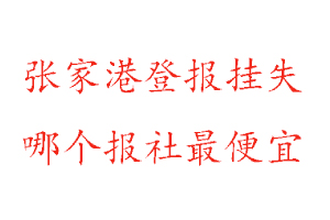 張家港登報掛失，張家港登報掛失哪個報社最便宜找我要登報網