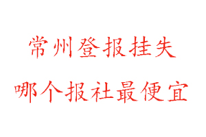 常州登報(bào)掛失，常州登報(bào)掛失哪個(gè)報(bào)社最便宜找我要登報(bào)網(wǎng)