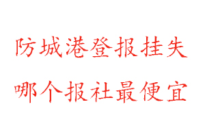 防城港登報掛失，防城港登報掛失哪個報社最便宜找我要登報網