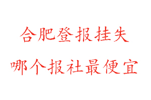 合肥登報掛失，合肥登報掛失哪個報社最便宜找我要登報網