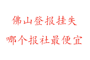 佛山登報掛失，佛山登報掛失哪個報社最便宜找我要登報網