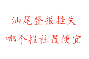 汕尾登報(bào)掛失，汕尾登報(bào)掛失哪個(gè)報(bào)社最便宜找我要登報(bào)網(wǎng)
