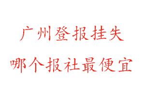 廣州登報掛失，廣州登報掛失哪個報社最便宜找我要登報網