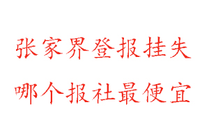 張家界登報掛失，張家界登報掛失哪個報社最便宜找我要登報網