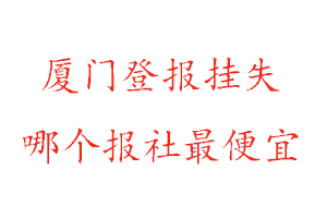 廈門登報掛失，廈門登報掛失哪個報社最便宜找我要登報網
