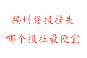 福州登報掛失,福州登報掛失哪個報社最便宜找我要登報網
