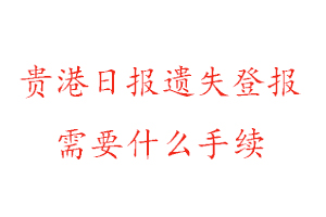 貴港日報遺失登報需要什么手續找我要登報網
