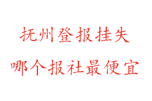 撫州登報掛失，撫州登報掛失哪個報社最便宜找我要登報網