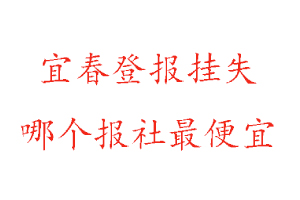 宜春登報掛失，宜春登報掛失哪個報社最便宜找我要登報網(wǎng)