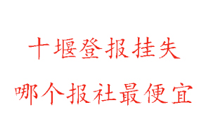十堰登報掛失，十堰登報掛失哪個報社最便宜找我要登報網