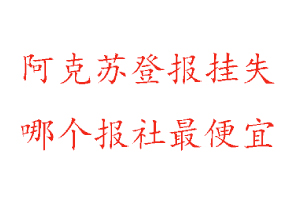 阿克蘇登報(bào)掛失，阿克蘇登報(bào)掛失哪個(gè)報(bào)社最便宜找我要登報(bào)網(wǎng)