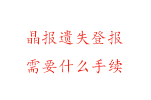晶報(bào)遺失登報(bào)需要什么手續(xù)找我要登報(bào)網(wǎng)