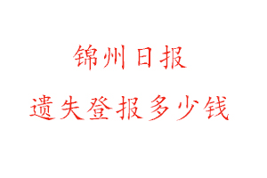 錦州日報遺失登報多少錢找我要登報網