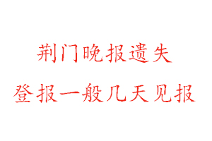 荊門晚報遺失登報一般幾天見報找我要登報網(wǎng)