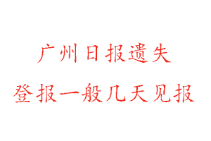 廣州日?qǐng)?bào)遺失登報(bào)一般幾天見(jiàn)報(bào)找我要登報(bào)網(wǎng)