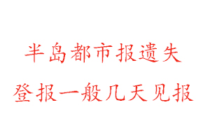 半島都市報遺失登報一般幾天見報找我要登報網(wǎng)