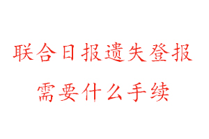 聯合日報遺失登報需要什么手續找我要登報網