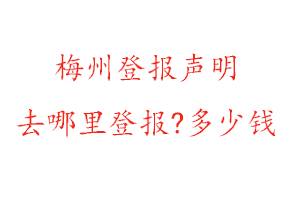 梅州登報聲明去哪里登報?多少錢找我要登報網