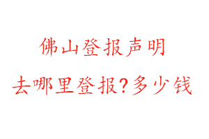 佛山登報(bào)聲明去哪里登報(bào)?多少錢(qián)找我要登報(bào)網(wǎng)