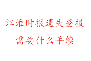 江淮時報遺失登報需要什么手續找我要登報網