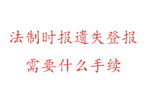 法制時(shí)報(bào)遺失登報(bào)需要什么手續(xù)找我要登報(bào)網(wǎng)