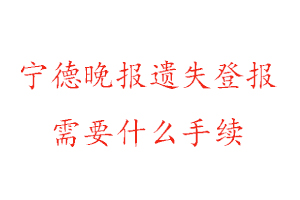 寧德晚報遺失登報需要什么手續找我要登報網