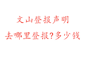 文山登報聲明去哪里登報?多少錢找我要登報網