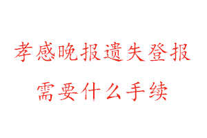 孝感晚報(bào)遺失登報(bào)需要什么手續(xù)找我要登報(bào)網(wǎng)