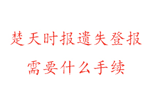楚天時報遺失登報需要什么手續找我要登報網