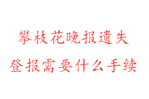 攀枝花晚報遺失登報需要什么手續找我要登報網