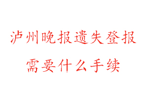 瀘州晚報遺失登報需要什么手續找我要登報網