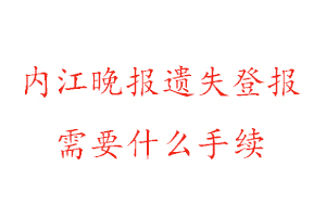 內江晚報遺失登報需要什么手續找我要登報網