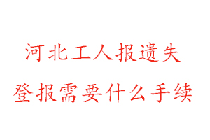 河北工人報遺失登報需要什么手續(xù)找我要登報網