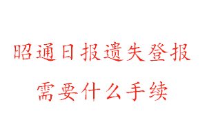 昭通日報遺失登報需要什么手續找我要登報網
