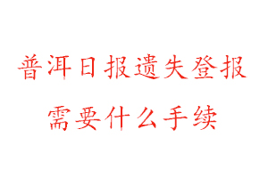 普洱日報遺失登報需要什么手續找我要登報網