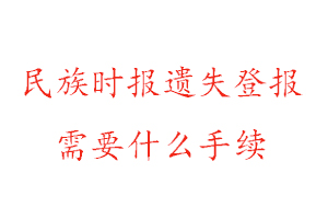 民族時報遺失登報需要什么手續找我要登報網