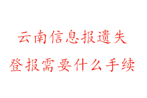 云南信息報遺失登報需要什么手續(xù)找我要登報網(wǎng)