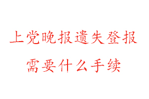 上黨晚報遺失登報需要什么手續找我要登報網
