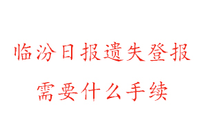 臨汾日報遺失登報需要什么手續(xù)找我要登報網(wǎng)