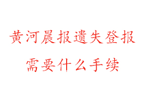 黃河晨報遺失登報需要什么手續找我要登報網