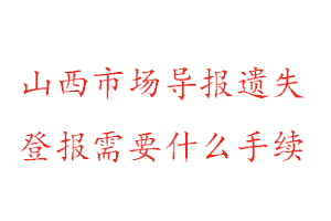 山西市場導報遺失登報需要什么手續找我要登報網