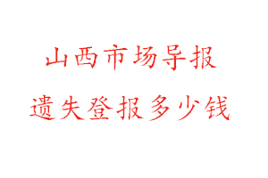山西市場導報遺失登報多少錢找我要登報網