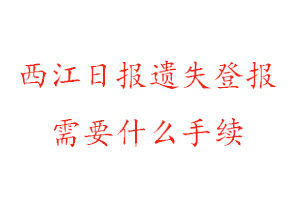 西江日報遺失登報需要什么手續找我要登報網