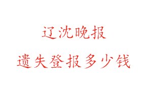 遼沈晚報遺失登報多少錢找我要登報網
