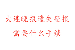 大連晚報(bào)遺失登報(bào)需要什么手續(xù)找我要登報(bào)網(wǎng)