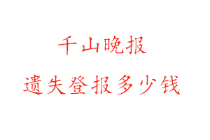 千山晚報(bào)遺失登報(bào)多少錢找我要登報(bào)網(wǎng)