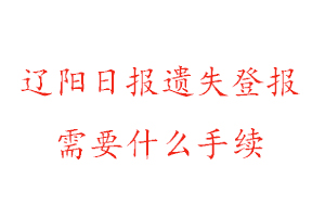 遼陽日報遺失登報需要什么手續找我要登報網