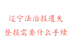 遼寧法治報遺失登報需要什么手續找我要登報網